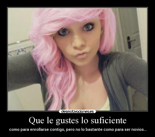 Que le gustes lo suficiente - 