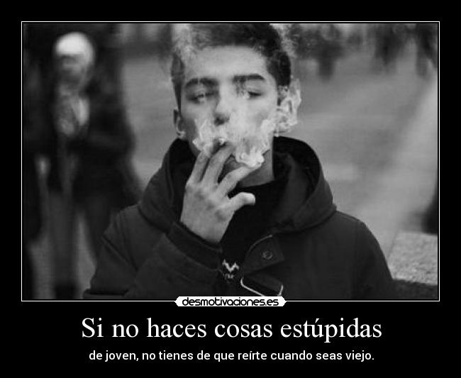 Si no haces cosas estúpidas -