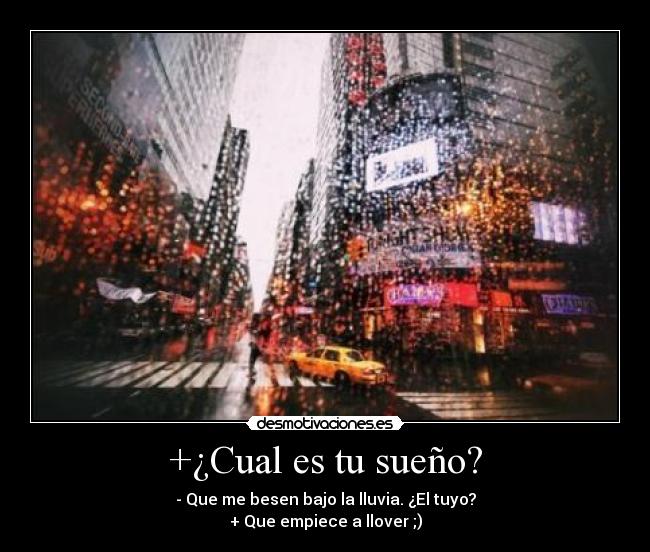 +¿Cual es tu sueño? - - Que me besen bajo la lluvia. ¿El tuyo?
+ Que empiece a llover ;)