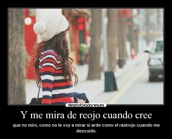 Y me mira de reojo cuando cree -