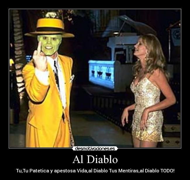 Al Diablo - Tu,Tu Patetica y apestosa Vida,al Diablo Tus Mentiras,al Diablo TODO!