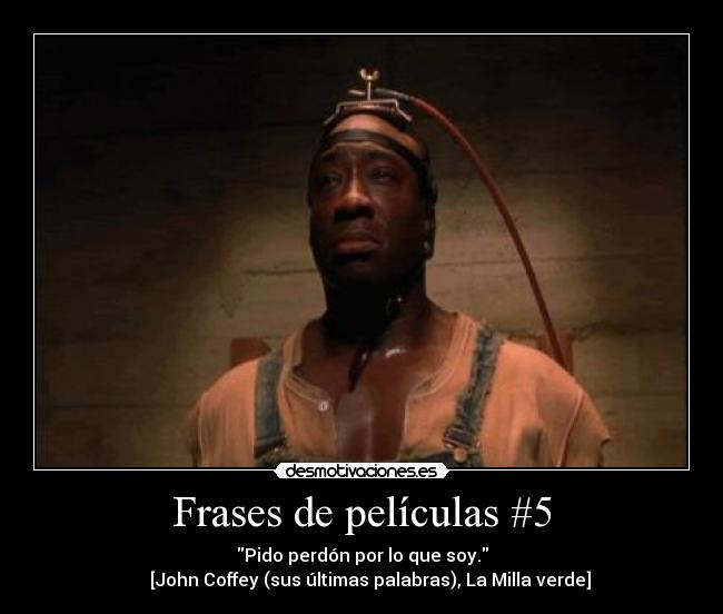 Frases de películas #5 - Pido perdón por lo que soy.
    [John Coffey (sus últimas palabras), La Milla verde]