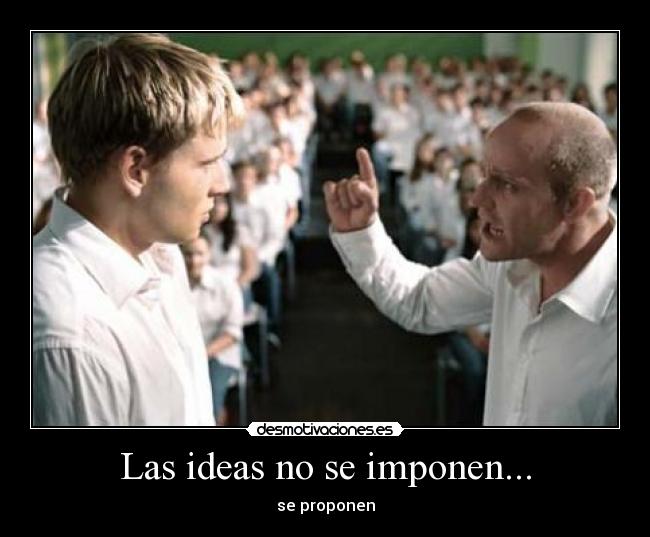 Las ideas no se imponen... - se proponen