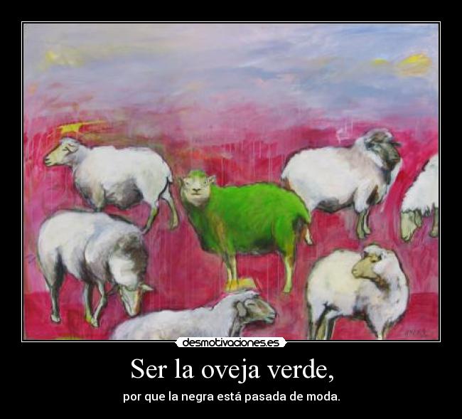 Ser la oveja verde, - por que la negra está pasada de moda.