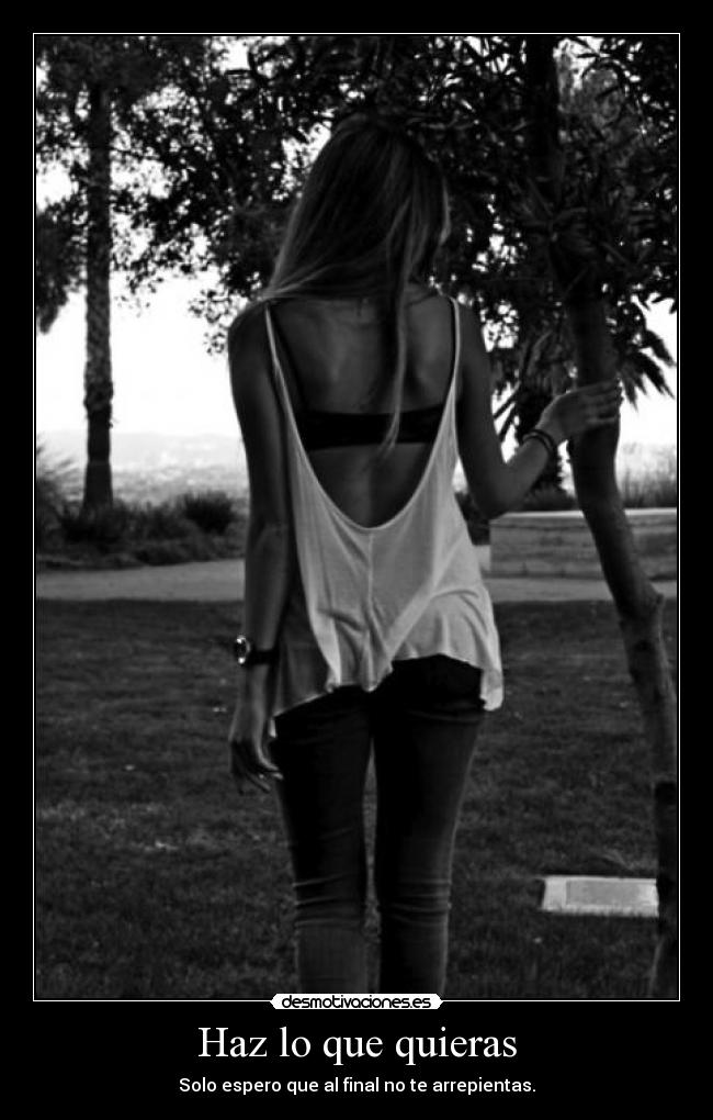 Haz lo que quieras - Solo espero que al final no te arrepientas.