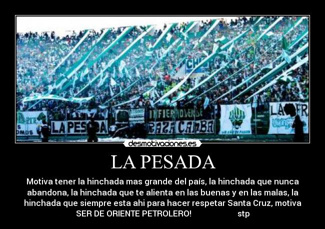 LA PESADA - Motiva tener la hinchada mas grande del país, la hinchada que nunca
abandona, la hinchada que te alienta en las buenas y en las malas, la
hinchada que siempre esta ahi para hacer respetar Santa Cruz, motiva
SER DE ORIENTE PETROLERO!                       stp