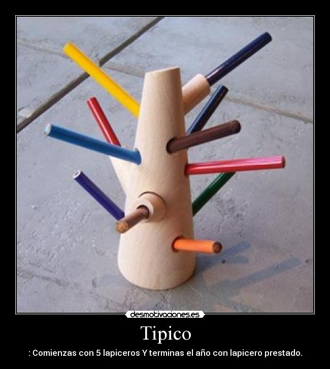 Tipico - : Comienzas con 5 lapiceros Y terminas el año con lapicero prestado.