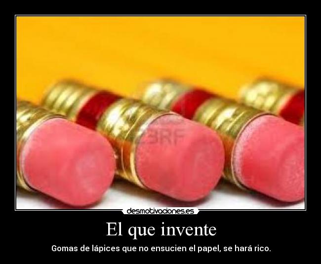 El que invente - Gomas de lápices que no ensucien el papel, se hará rico.