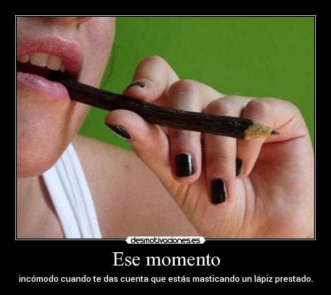 Ese momento - incómodo cuando te das cuenta que estás masticando un lápiz prestado.