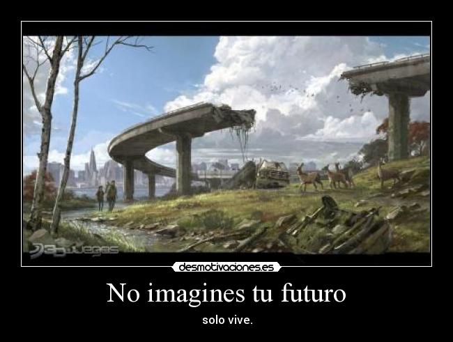 No imagines tu futuro - solo vive.