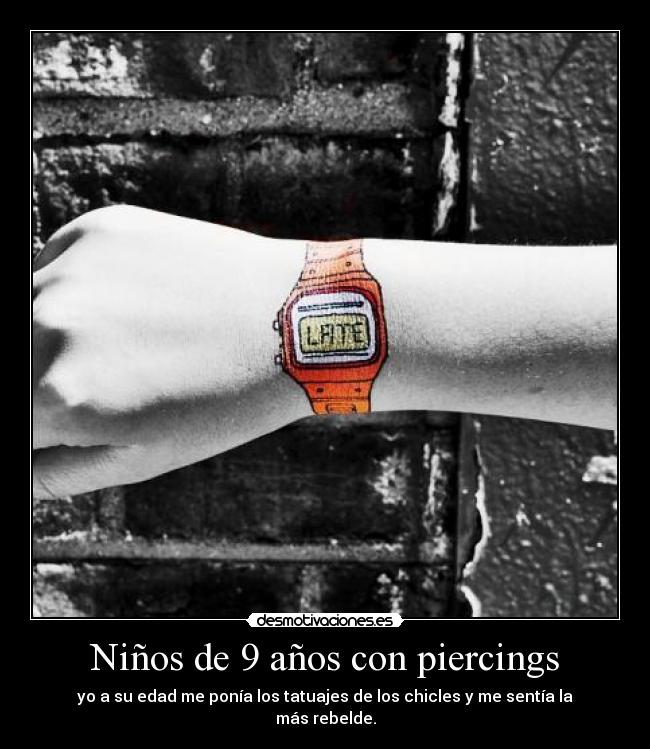 Niños de 9 años con piercings - yo a su edad me ponía los tatuajes de los chicles y me sentía la más rebelde.