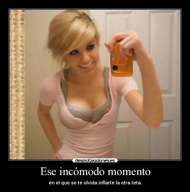 Ese incómodo momento - en el que se te olvida inflarte la otra teta.