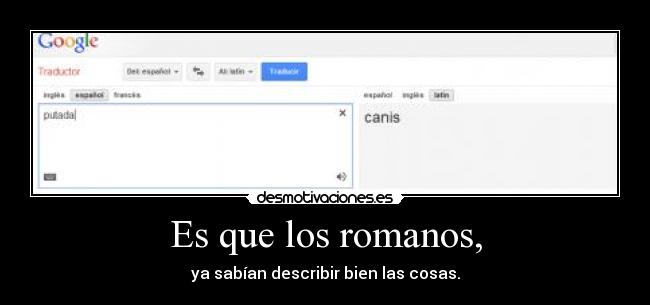 Es que los romanos, - ya sabían describir bien las cosas.