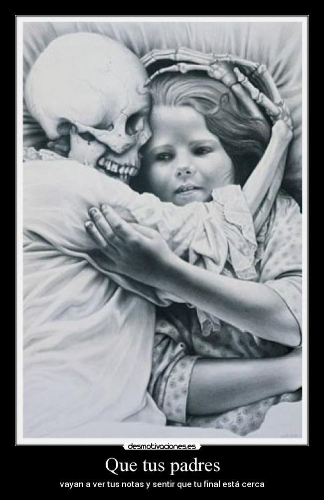 Que tus padres - vayan a ver tus notas y sentir que tu final está cerca