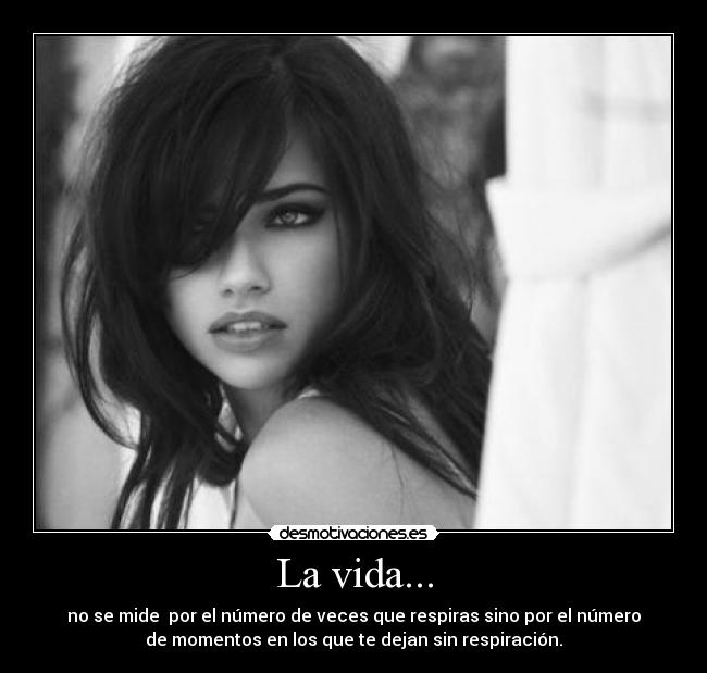La vida... - no se mide por el número de veces que respiras sino por el número
de momentos en los que te dejan sin respiración.