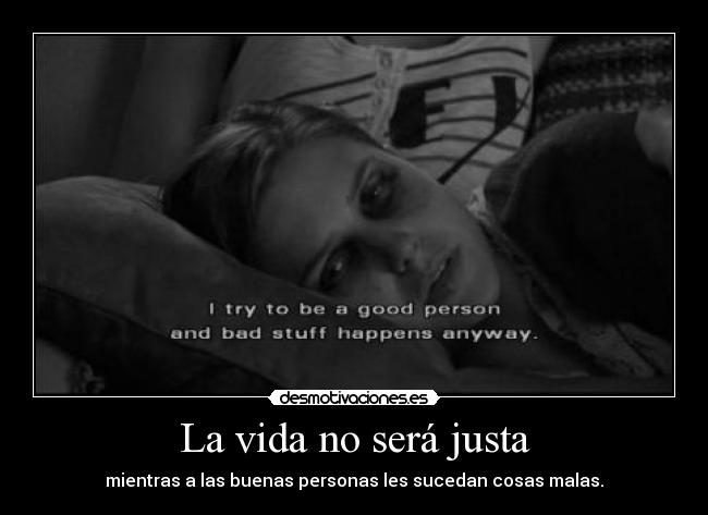 La vida no será justa - mientras a las buenas personas les sucedan cosas malas.