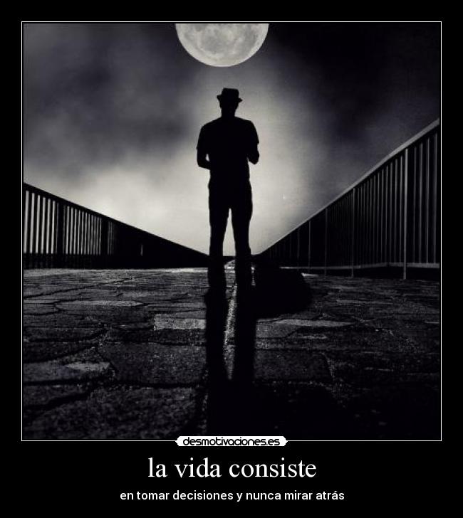 la vida consiste - en tomar decisiones y nunca mirar atrás