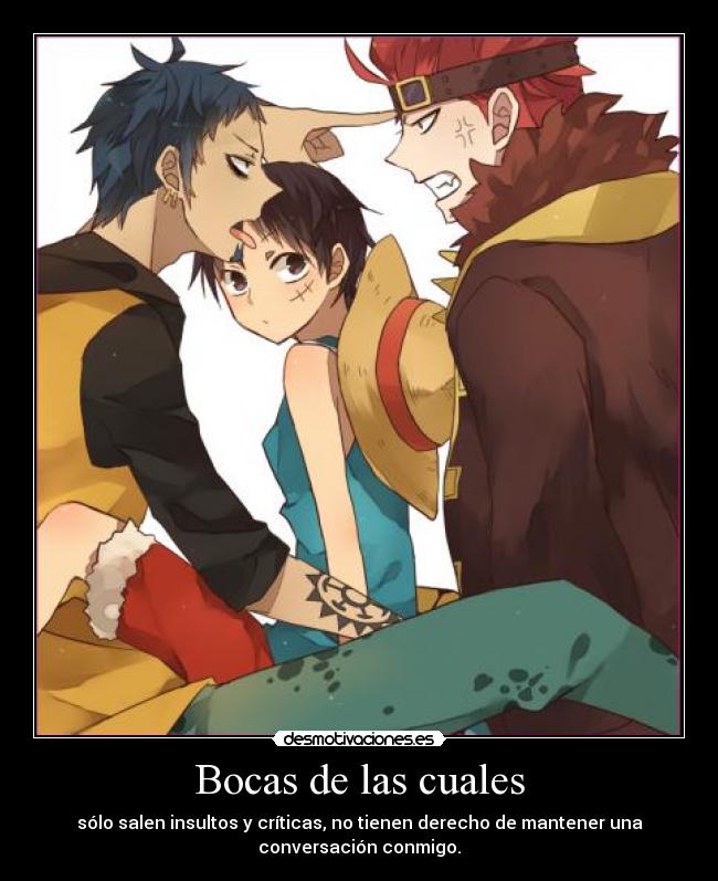 Bocas de las cuales - sólo salen insultos y críticas, no tienen derecho de mantener una
conversación conmigo.