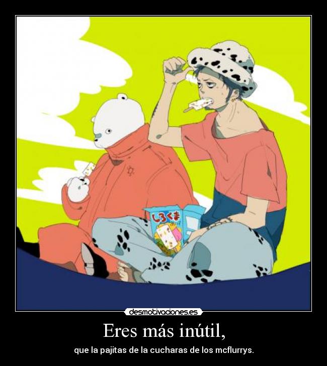 Eres más inútil, - que la pajitas de la cucharas de los mcflurrys.