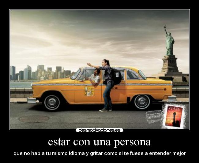 estar con una persona - que no habla tu mismo idioma y gritar como si te fuese a entender mejor