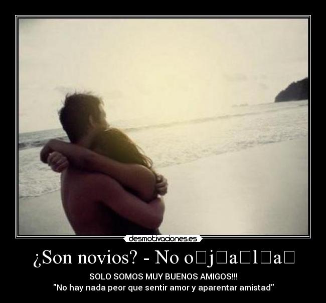 ¿Son novios? - No o̶j̶a̶l̶a̶ - SOLO SOMOS MUY BUENOS AMIGOS!!!
No hay nada peor que sentir amor y aparentar amistad