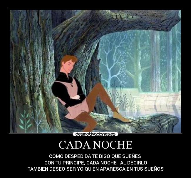 CADA NOCHE - COMO DESPEDIDA TE DIGO QUE SUEÑES 
CON TU PRINCIPE, CADA NOCHE   AL DECIRLO
TAMBIEN DESEO SER YO QUIEN APARESCA EN TUS SUEÑOS
