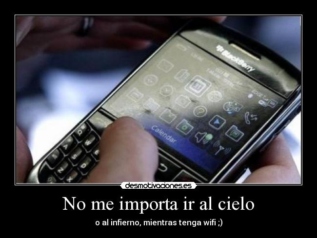 No me importa ir al cielo - o al infierno, mientras tenga wifi ;)