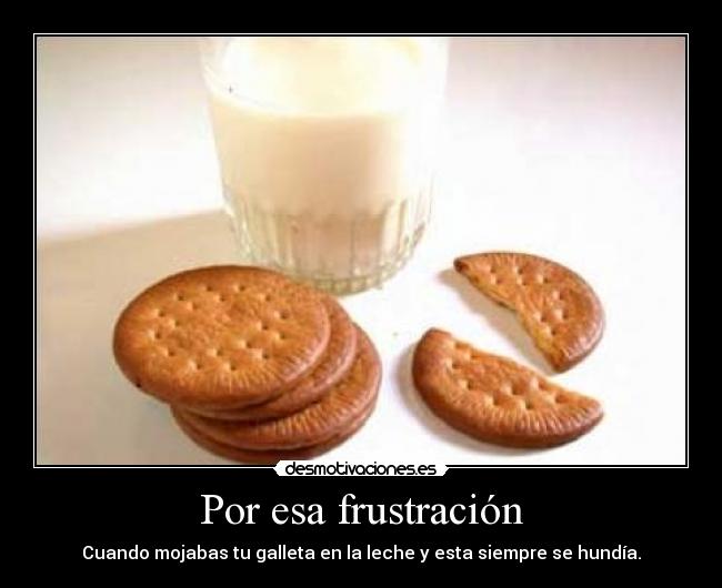 Por esa frustración - Cuando mojabas tu galleta en la leche y esta siempre se hundía.