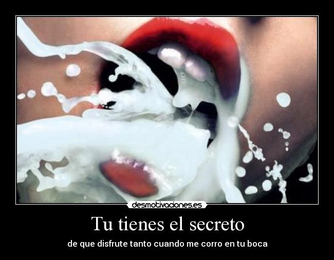 Tu tienes el secreto - de que disfrute tanto cuando me corro en tu boca