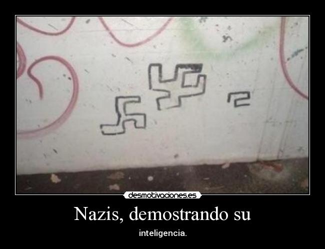 Nazis, demostrando su - inteligencia.