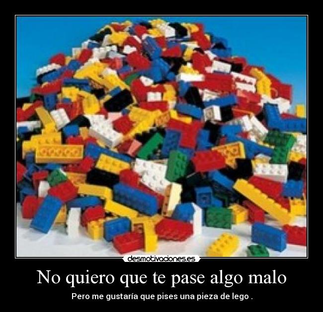 No quiero que te pase algo malo - Pero me gustaría que pises una pieza de lego .