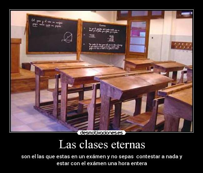 Las clases eternas - son el las que estas en un exámen y no sepas contestar a nada y
estar con el exámen una hora entera