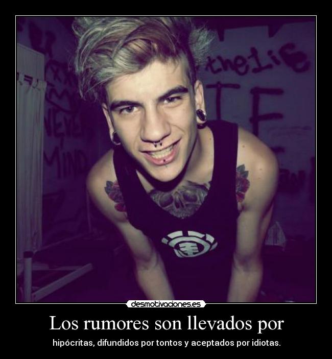Los rumores son llevados por - hipócritas, difundidos por tontos y aceptados por idiotas.