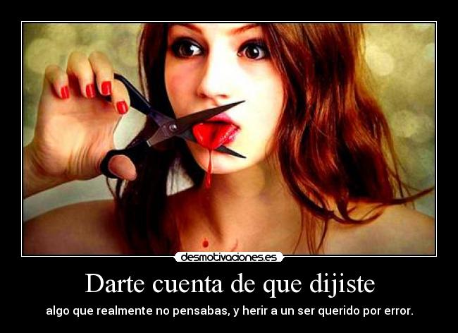 Darte cuenta de que dijiste - algo que realmente no pensabas, y herir a un ser querido por error.