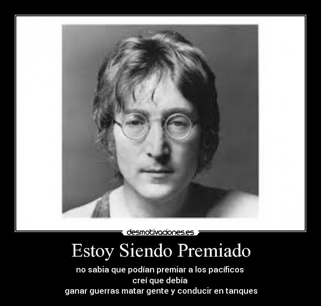 Estoy Siendo Premiado - no sabia que podían premiar a los pacíficos
creí que debía
ganar guerras matar gente y conducir en tanques