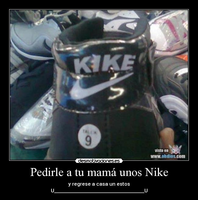 Pedirle a tu mamá unos Nike - y regrese a casa un estos
U_____________________________________U