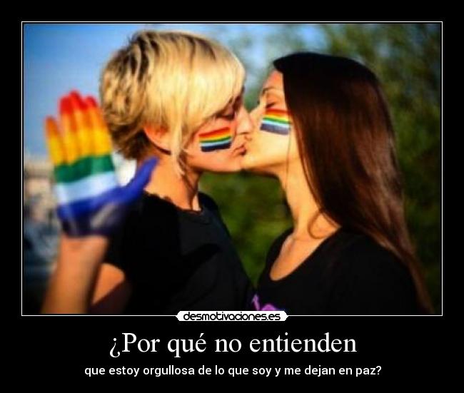 ¿Por qué no entienden - que estoy orgullosa de lo que soy y me dejan en paz?