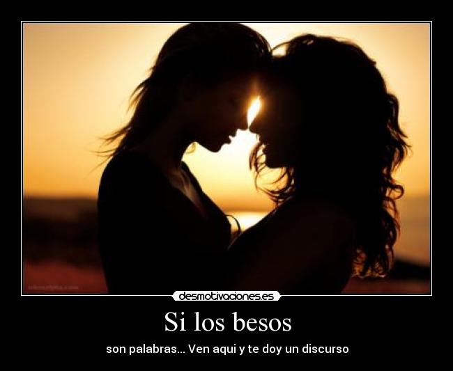 Si los besos - son palabras... Ven aqui y te doy un discurso