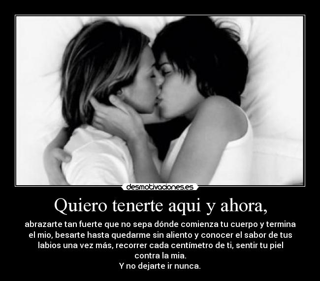 Quiero tenerte aqui y ahora, - 