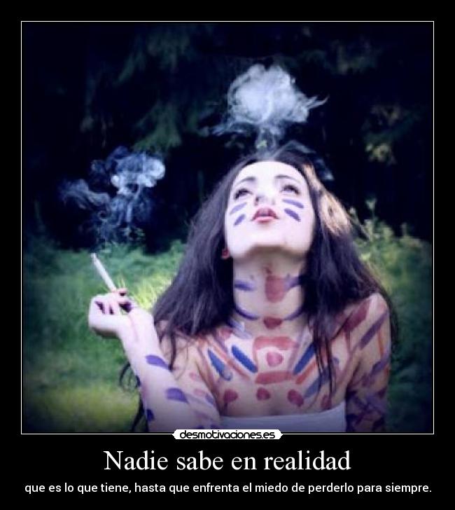 Nadie sabe en realidad - que es lo que tiene, hasta que enfrenta el miedo de perderlo para siempre.