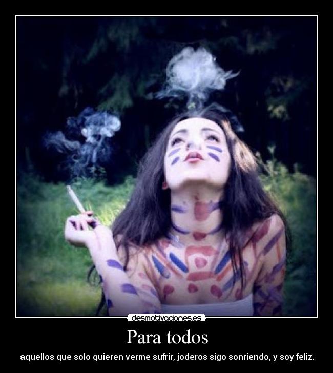 Para todos - aquellos que solo quieren verme sufrir, joderos sigo sonriendo, y soy feliz.