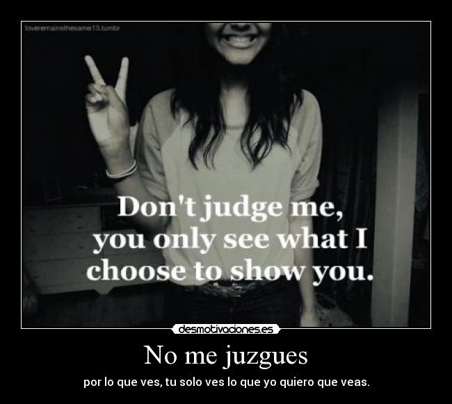 No me juzgues - por lo que ves, tu solo ves lo que yo quiero que veas.
