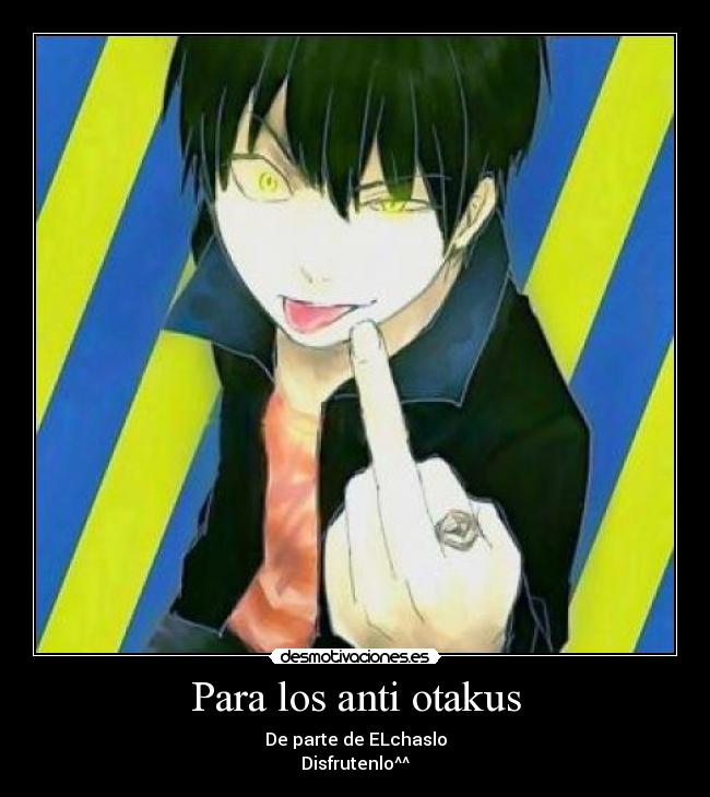 Para los anti otakus - De parte de ELchaslo
Disfrutenlo^^