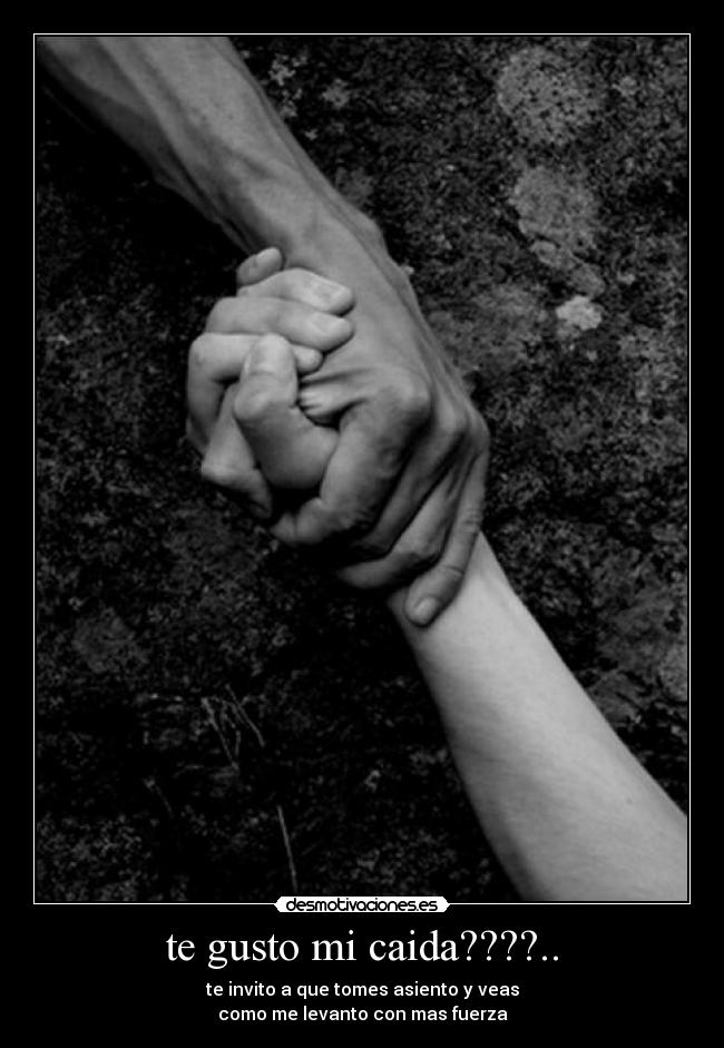 te gusto mi caida????.. - te invito a que tomes asiento y veas
como me levanto con mas fuerza