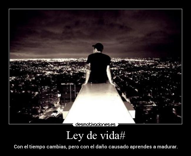 Ley de vida# - Con el tiempo cambias, pero con el daño causado aprendes a madurar.