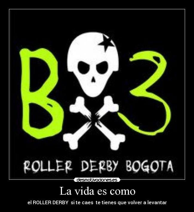 La vida es como - el ROLLER DERBY si te caes te tienes que volver a levantar