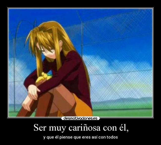 Ser muy cariñosa con él, - y que él piense que eres así con todos