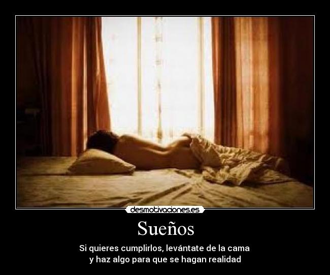 Sueños - Si quieres cumplirlos, levántate de la cama 
y haz algo para que se hagan realidad