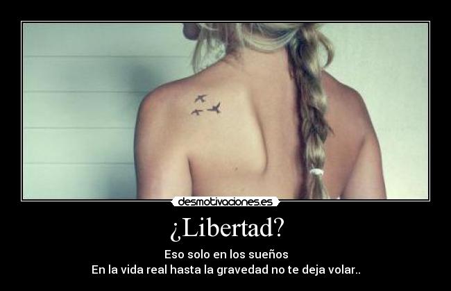 ¿Libertad? - Eso solo en los sueños
En la vida real hasta la gravedad no te deja volar..
