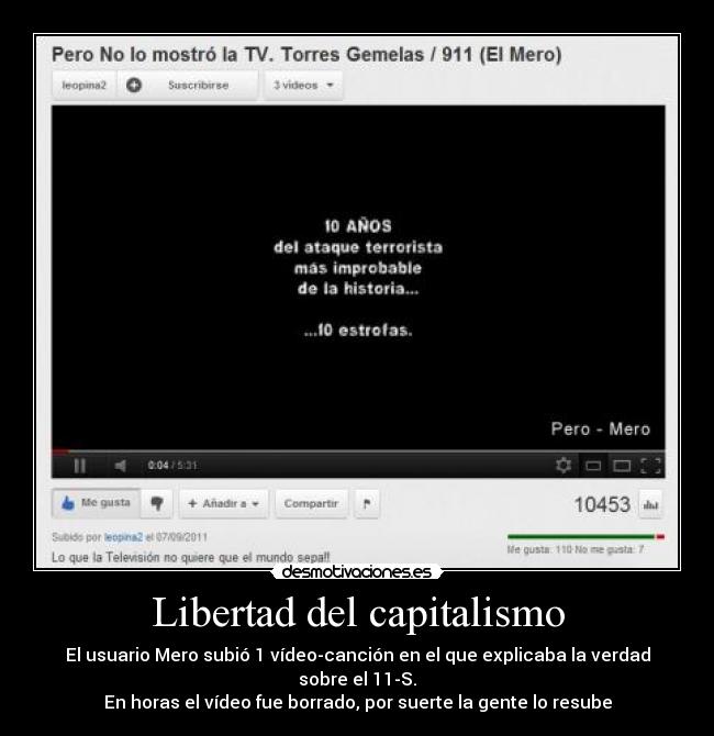 Libertad del capitalismo - El usuario Mero subió 1 vídeo-canción en el que explicaba la verdad sobre el 11-S.
En horas el vídeo fue borrado, por suerte la gente lo resube